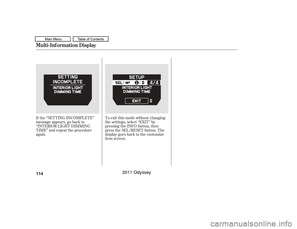 HONDA ODYSSEY 2011 RB3-RB4 / 4.G Owners Manual If the ‘‘SETTING INCOMPLETE’’
message appears, go back to
‘‘INTERIOR LIGHT DIMMING
TIME’’ and repeat the procedure
again.To exit this mode without changing
the settings, select ‘‘E