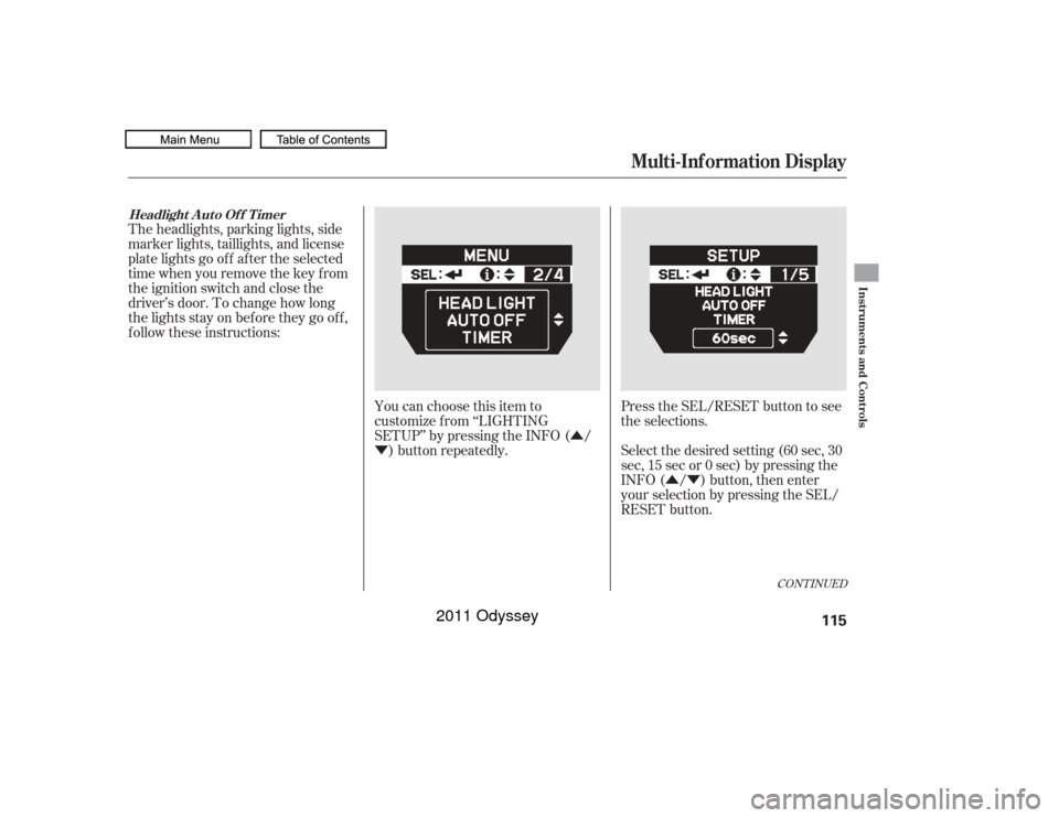 HONDA ODYSSEY 2011 RB3-RB4 / 4.G Owners Manual ÛÝ
Û
Ý Select the desired setting (60 sec, 30
sec, 15 sec or 0 sec) by pressing the
INFO ( / ) button, then enter
your selection by pressing the SEL/
RESET button.
The headlights, parking ligh