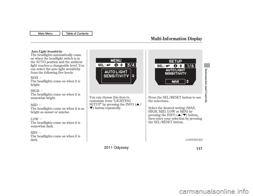 HONDA ODYSSEY 2011 RB3-RB4 / 4.G Owners Manual µµ
µ µ
µ Û
Ý
ÛÝ
The headlights automatically come
on when the headlight switch is in
the AUTO position and the ambient
light reaches a changeable level. You
can select the auto light