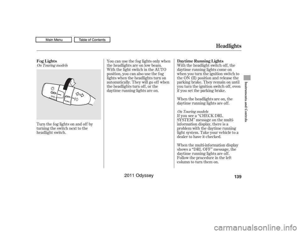 HONDA ODYSSEY 2011 RB3-RB4 / 4.G Owners Manual Turn the f og lights on and of f by
turning the switch next to the
headlight switch.When the multi-information display
shows a ‘‘DRL OFF’’ message, the
daytime running lights are of f .
Follow HONDA ODYSSEY 2011 RB3-RB4 / 4.G Owners Manual Turn the f og lights on and of f by
turning the switch next to the
headlight switch.When the multi-information display
shows a ‘‘DRL OFF’’ message, the
daytime running lights are of f .
Follow