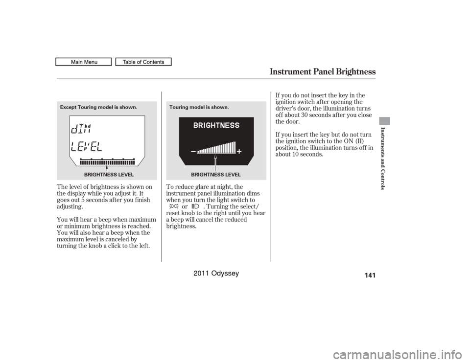 HONDA ODYSSEY 2011 RB3-RB4 / 4.G Owners Manual The level of brightness is shown on
the display while you adjust it. It
goes out 5 seconds af ter you f inish
adjusting.
You will hear a beep when maximum
or minimum brightness is reached.
You will al