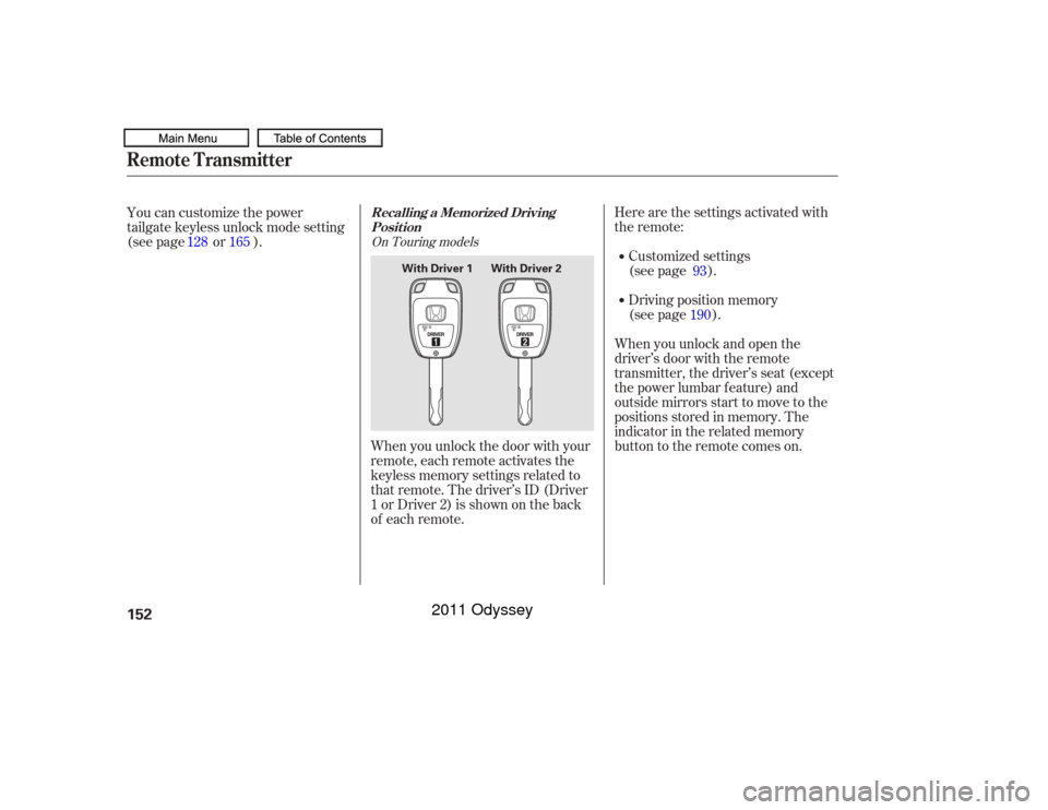HONDA ODYSSEY 2011 RB3-RB4 / 4.G Owners Manual Here are the settings activated with
the remote:Customized settings
(see page ).
Driving position memory
(see page ).
When you unlock and open the
driver’s door with the remote
transmitter, the driv