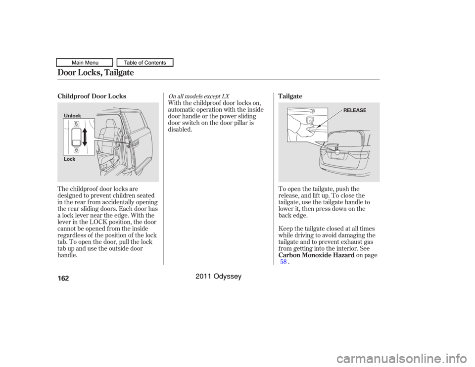 HONDA ODYSSEY 2011 RB3-RB4 / 4.G Owners Manual The childproof door locks are
designed to prevent children seated
in the rear f rom accidentally opening
the rear sliding doors. Each door has
a lock lever near the edge. With the
lever in the LOCK po