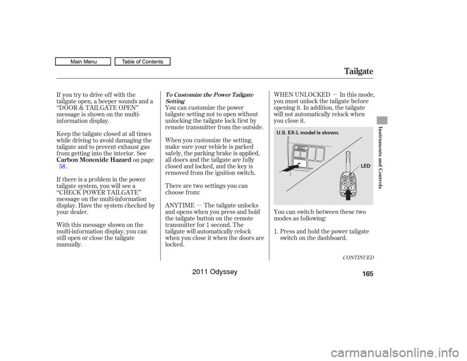 HONDA ODYSSEY 2011 RB3-RB4 / 4.G Owners Manual µ
µ
CONT INUED
WHEN UNLOCKED In this mode,
you must unlock the tailgate bef ore
opening it. In addition, the tailgate
will not automatically relock when
you close it.
You can switch between these 