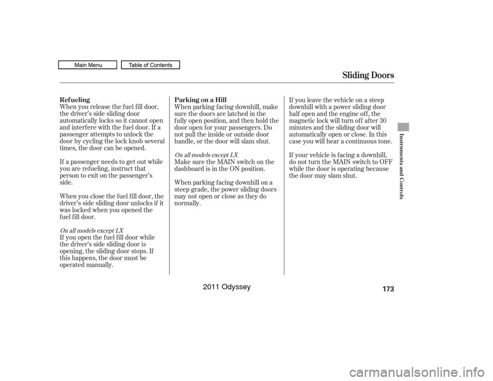 HONDA ODYSSEY 2011 RB3-RB4 / 4.G Owners Manual When you release the f uel f ill door,
the driver’s side sliding door
automatically locks so it cannot open
and interfere with the fuel door. If a
passenger attempts to unlock the
door by cycling th