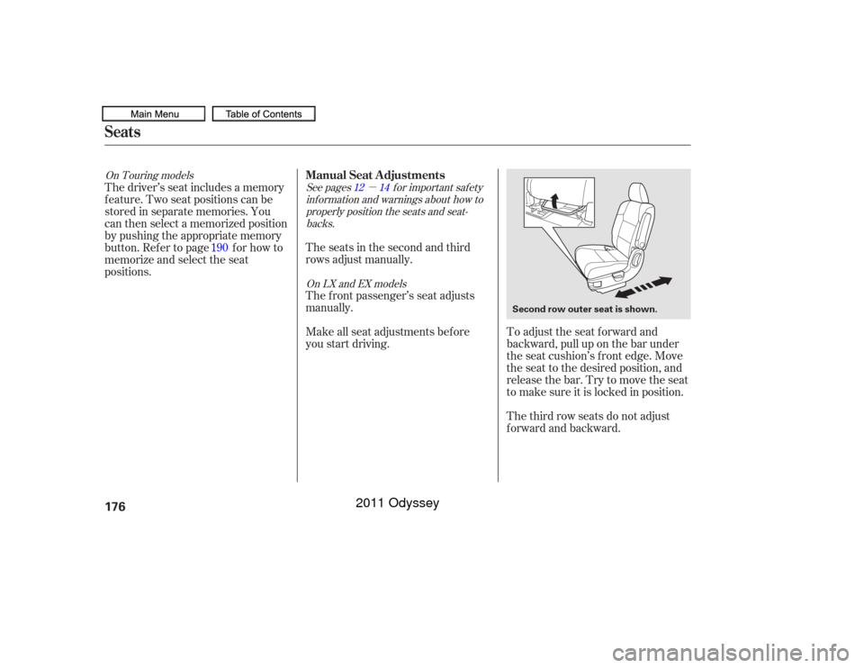 HONDA ODYSSEY 2011 RB3-RB4 / 4.G Owners Manual µ
To adjust the seat forward and
backward, pull up on the bar under
the seat cushion’s f ront edge. Move
the seat to the desired position, and
releasethebar.Trytomovetheseat
to make sure it is loc