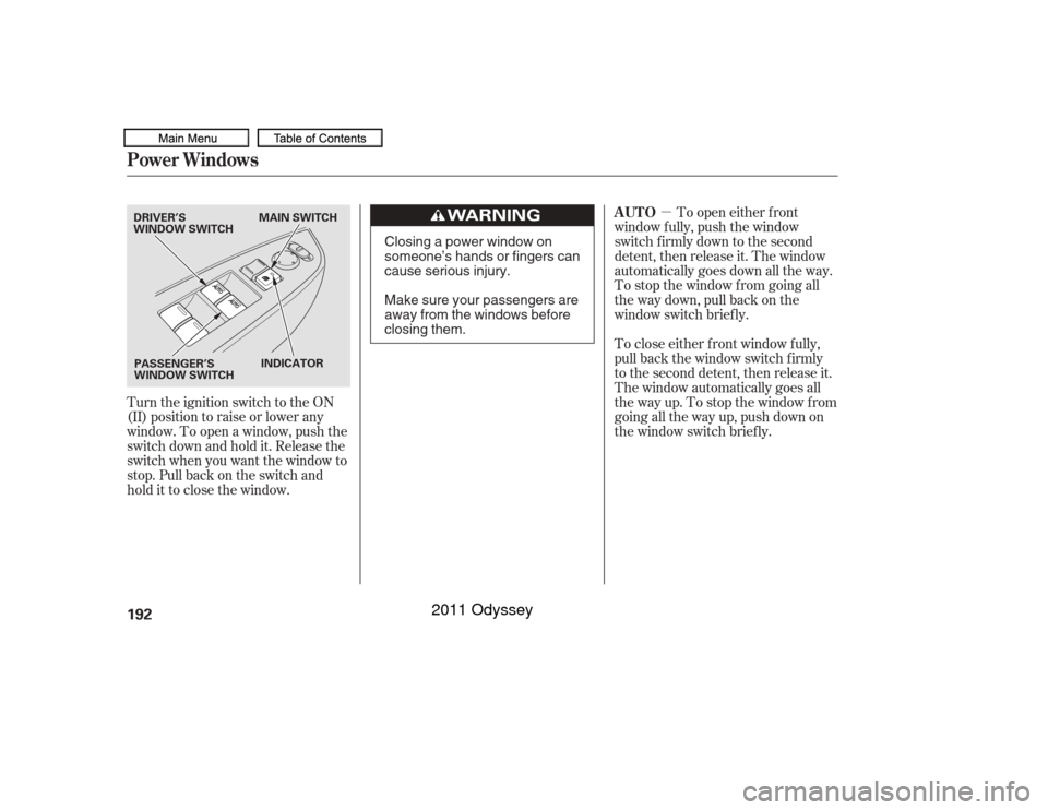 HONDA ODYSSEY 2011 RB3-RB4 / 4.G Owners Manual µ
Turn the ignition switch to the ON
(II) position to raise or lower any
window. To open a window, push the
switchdownandholdit.Releasethe
switch when you want the window to
stop. Pull back on the s HONDA ODYSSEY 2011 RB3-RB4 / 4.G Owners Manual µ
Turn the ignition switch to the ON
(II) position to raise or lower any
window. To open a window, push the
switchdownandholdit.Releasethe
switch when you want the window to
stop. Pull back on the s