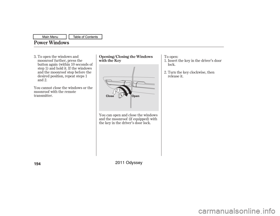 HONDA ODYSSEY 2011 RB3-RB4 / 4.G Owners Manual To open the windows and
moonroof f urther, press the
button again (within 10 seconds of
step 1) and hold it. If the windows
and the moonroof stop bef ore the
desired position, repeat steps 1
and 2.
Yo