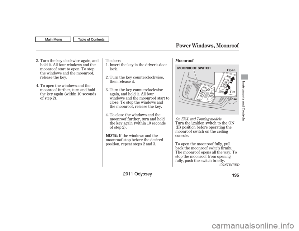 HONDA ODYSSEY 2011 RB3-RB4 / 4.G Owners Manual To open the moonroof f ully, pull
back the moonroof switch f irmly.
The moonroof opens all the way. To
stop the moonroof f rom opening
f ully, push the switch brief ly. Turn the ignition switch to the HONDA ODYSSEY 2011 RB3-RB4 / 4.G Owners Manual To open the moonroof f ully, pull
back the moonroof switch f irmly.
The moonroof opens all the way. To
stop the moonroof f rom opening
f ully, push the switch brief ly. Turn the ignition switch to the