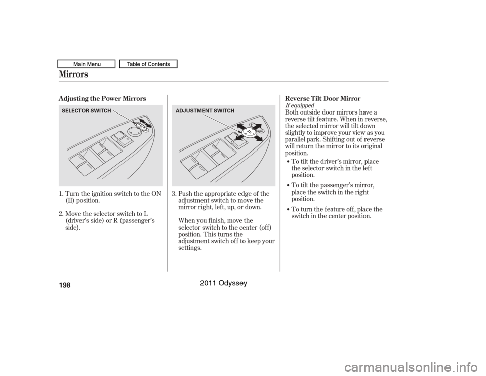 HONDA ODYSSEY 2011 RB3-RB4 / 4.G Owners Manual Move the selector switch to L
(driver’s side) or R (passenger’s
side). Turn the ignition switch to the ON
(II) position.When you f inish, move the
selector switch to the center (off)
position. Thi