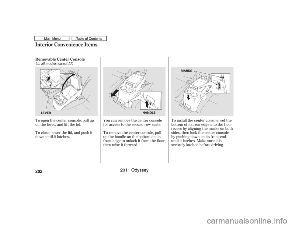 HONDA ODYSSEY 2011 RB3-RB4 / 4.G Owners Manual To remove the center console, pull
up the handle on the bottom on its
f ront edge to unlock it f rom the f loor,
then raise it f orward.
To close, lower the lid, and push it
down until it latches. To 