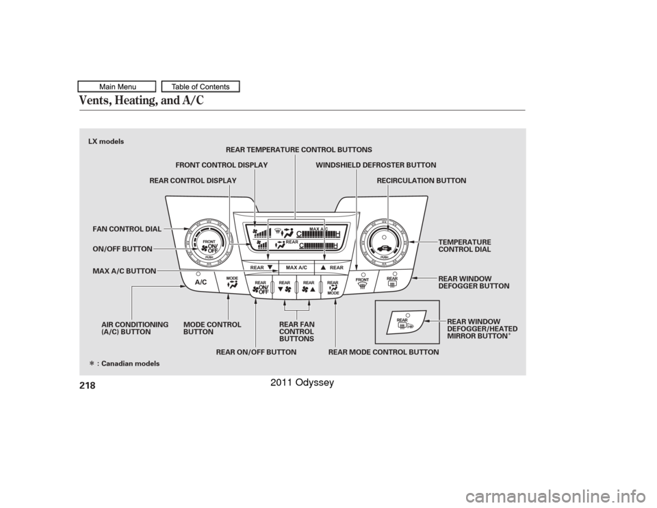HONDA ODYSSEY 2011 RB3-RB4 / 4.G Owners Manual Î
Î
Vents, Heating, and A/C218
LX models: MODE CONTROL
BUTTON
REAR FAN
CONTROL
BUTTONS RECIRCULATION BUTTON
WINDSHIELD DEFROSTER BUTTON
REAR TEMPERATURE CONTROL BUTTONS
AIR CONDITIONING
(A/C) BUTT