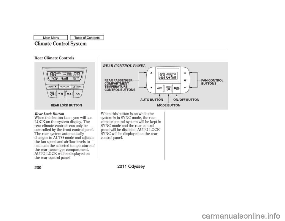 HONDA ODYSSEY 2011 RB3-RB4 / 4.G Owners Manual When this button is on, you will see
LOCK on the system display. The
rear climate controls can only be
controlled by the f ront control panel.
The rear system automatically
changes to AUTO mode and ad