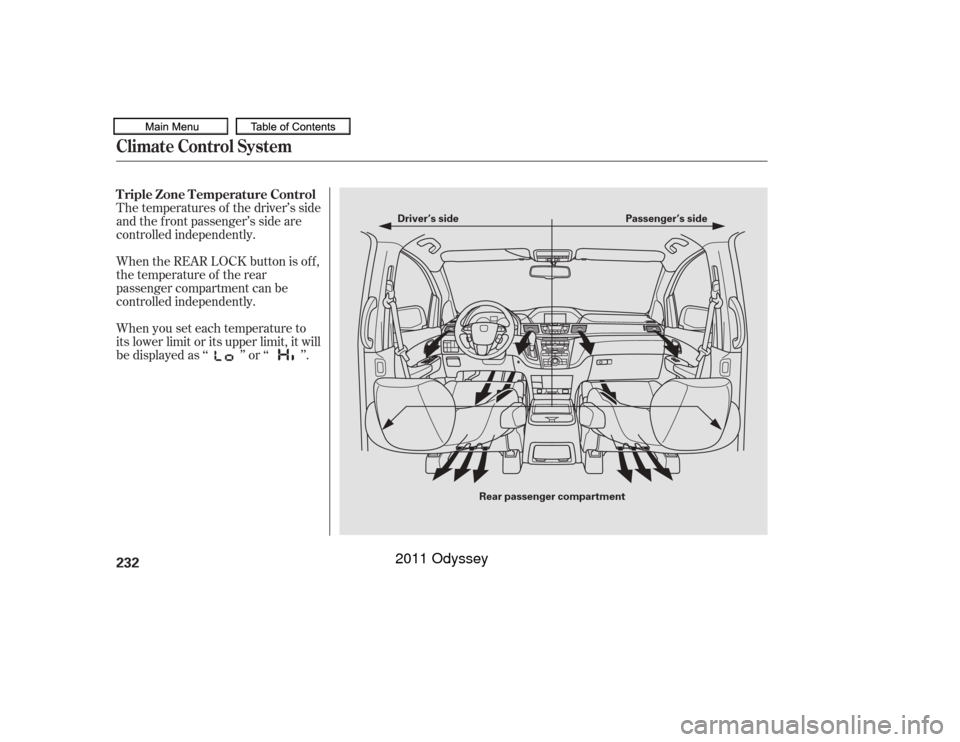 HONDA ODYSSEY 2011 RB3-RB4 / 4.G Owners Manual The temperatures of the driver’s side
and the front passenger’s side are
controlled independently.
When you set each temperature to
its lower limit or its upper limit, it will
be displayed as ‘