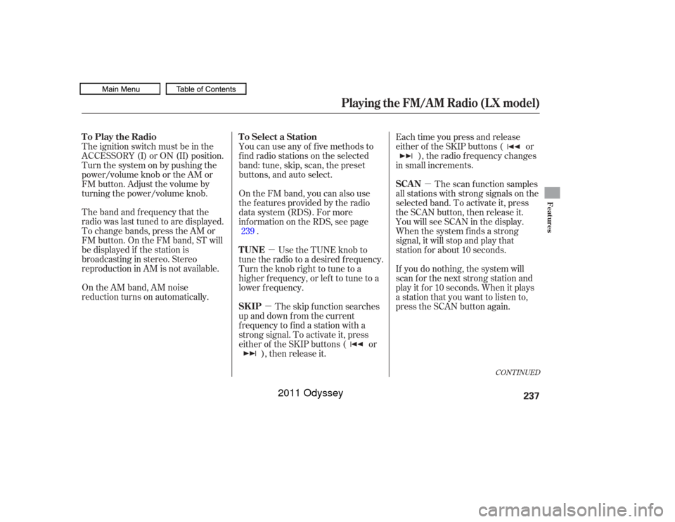 HONDA ODYSSEY 2011 RB3-RB4 / 4.G Owners Manual µ
µ
µ
The band and f requency that the
radio was last tuned to are displayed.
To change bands, press the AM or
FM button. On the FM band, ST will
be displayed if the station is
broadcasting in s
