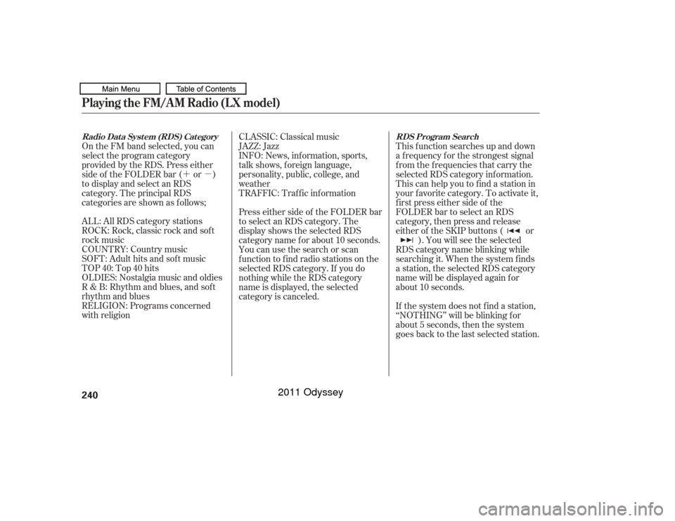 HONDA ODYSSEY 2011 RB3-RB4 / 4.G Owners Manual ´µ
ALL: All RDS category stations
ROCK: Rock, classic rock and sof t
rock music
COUNTRY: Country music
SOFT: Adult hits and sof t music
TOP 40: Top 40 hits
OLDIES: Nostalgia music and oldies
R & B