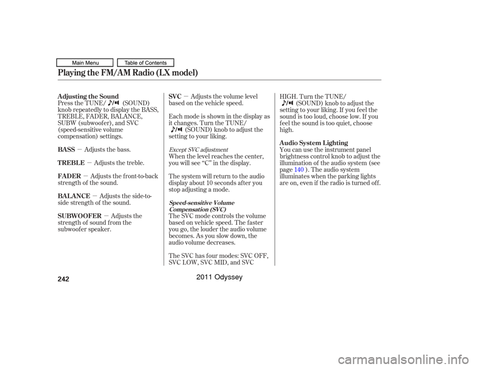 HONDA ODYSSEY 2011 RB3-RB4 / 4.G Owners Manual µ
µ
µ
µ
µ
µ Adjusts the volume level
basedonthevehiclespeed.
Press the TUNE/ (SOUND)
knob repeatedly to display the BASS,
TREBLE, FADER, BALANCE,
SUBW (subwoof er), and SVC
(speed-sensitiv