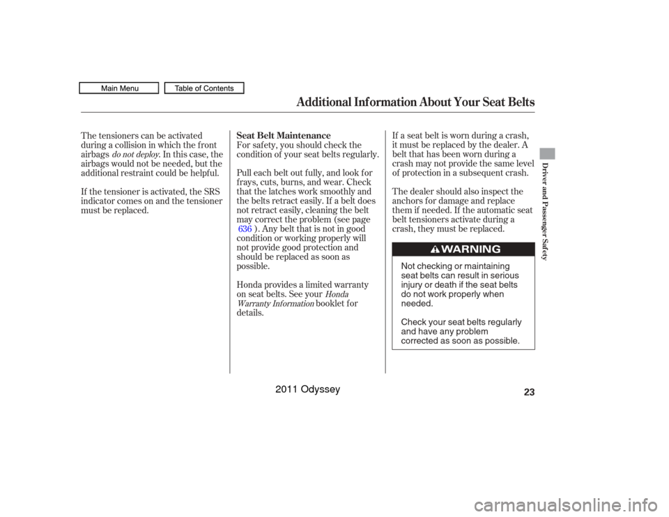 HONDA ODYSSEY 2011 RB3-RB4 / 4.G Owners Manual If a seat belt is worn during a crash,
it must be replaced by the dealer. A
belt that has been worn during a
crash may not provide the same level
of protection in a subsequent crash.
The dealer should