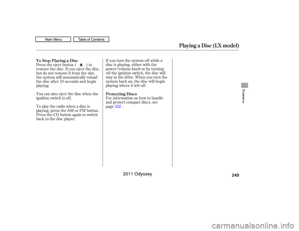 HONDA ODYSSEY 2011 RB3-RB4 / 4.G Owners Manual If you turn the system of f while a
disc is playing, either with the
power/volume knob or by turning
of f the ignition switch, the disc will
stay in the drive. When you turn the
system back on, the di