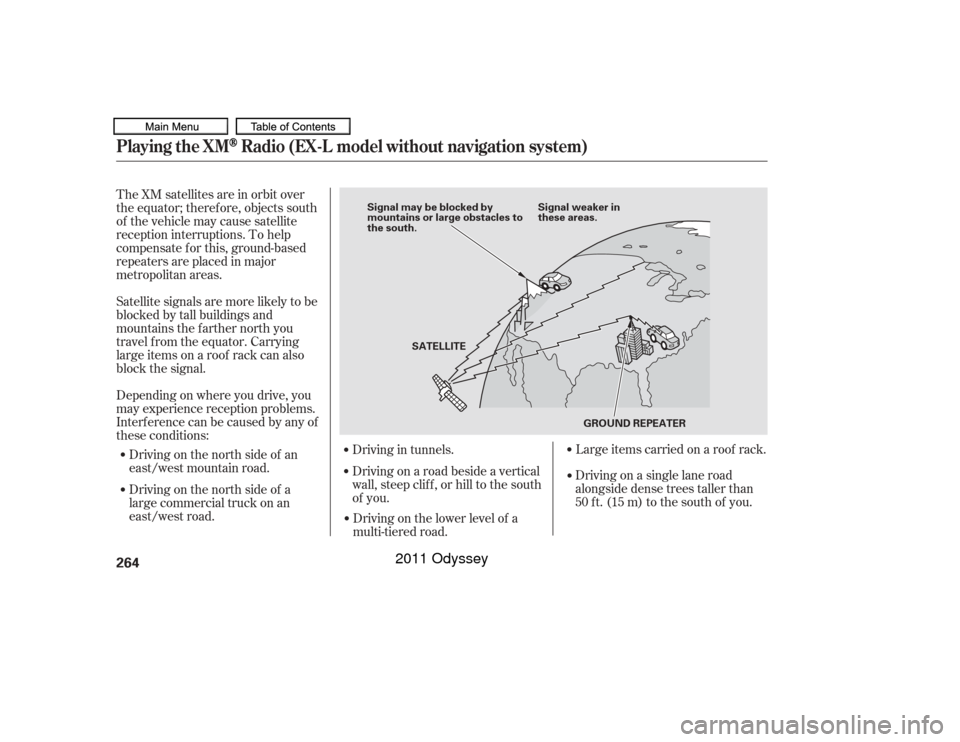 HONDA ODYSSEY 2011 RB3-RB4 / 4.G Owners Manual The XM satellites are in orbit over
the equator; therefore, objects south
of the vehicle may cause satellite
reception interruptions. To help
compensate f or this, ground-based
repeaters are placed in HONDA ODYSSEY 2011 RB3-RB4 / 4.G Owners Manual The XM satellites are in orbit over
the equator; therefore, objects south
of the vehicle may cause satellite
reception interruptions. To help
compensate f or this, ground-based
repeaters are placed in