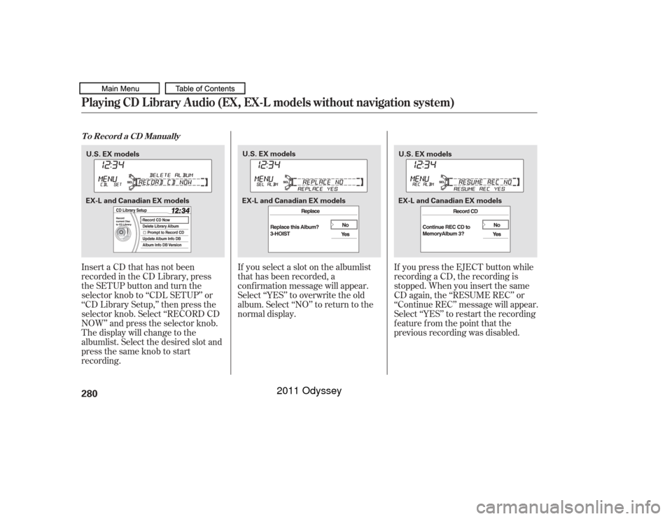 HONDA ODYSSEY 2011 RB3-RB4 / 4.G Owners Manual InsertaCDthathasnotbeen
recorded in the CD Library, press
the SETUP button and turn the
selector knob to ‘‘CDL SETUP’’ or
‘‘CD Library Setup,’’ then press the
selector knob. Select ‘ HONDA ODYSSEY 2011 RB3-RB4 / 4.G Owners Manual InsertaCDthathasnotbeen
recorded in the CD Library, press
the SETUP button and turn the
selector knob to ‘‘CDL SETUP’’ or
‘‘CD Library Setup,’’ then press the
selector knob. Select ‘