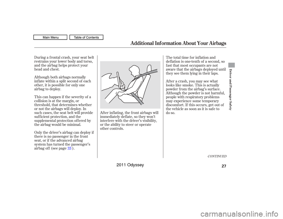 HONDA ODYSSEY 2011 RB3-RB4 / 4.G Owners Manual During a f rontal crash, your seat belt
restrains your lower body and torso,
and the airbag helps protect your
head and chest.
Although both airbags normally
inf late within a split second of each
oth