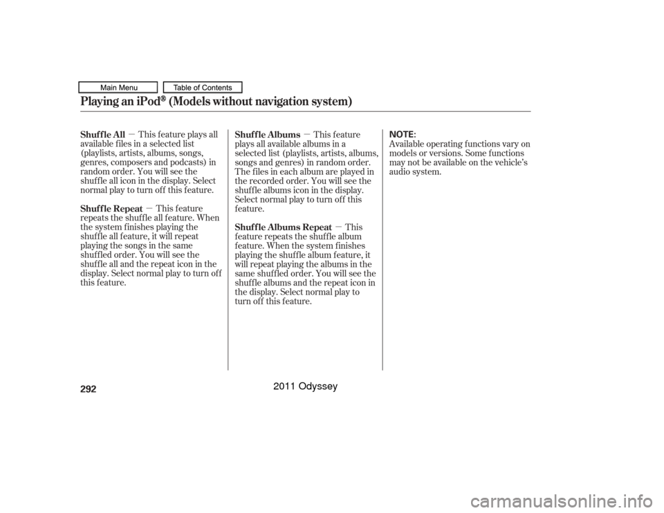 HONDA ODYSSEY 2011 RB3-RB4 / 4.G Owners Manual µµ µ
µ
This f eature plays all
available f iles in a selected list
(playlists, artists, albums, songs,
genres, composers and podcasts) in
random order. You will see the
shuf f le all icon in t