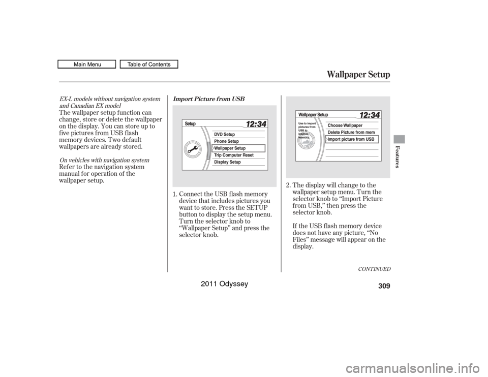 HONDA ODYSSEY 2011 RB3-RB4 / 4.G Owners Manual Connect the USB f lash memory
device that includes pictures you
want to store. Press the SETUP
button to display the setup menu.
Turn the selector knob to
‘‘Wallpaper Setup’’ and press the
sel