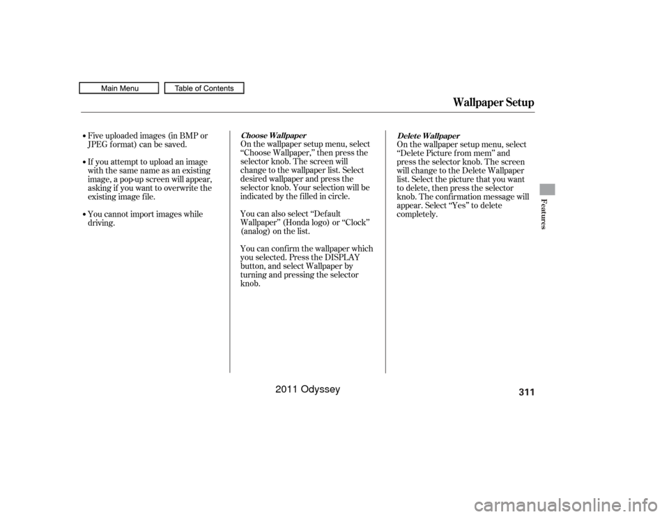HONDA ODYSSEY 2011 RB3-RB4 / 4.G Owners Manual 311
10/07/17 09:47:14 31TK8600_098
Wallpaper Setup
Features
Five uploaded images (in BMP or
JPEG format) can be saved.
If youattempttouploadanimage
withthesamenameasanexisting
image, a pop-up screen w
