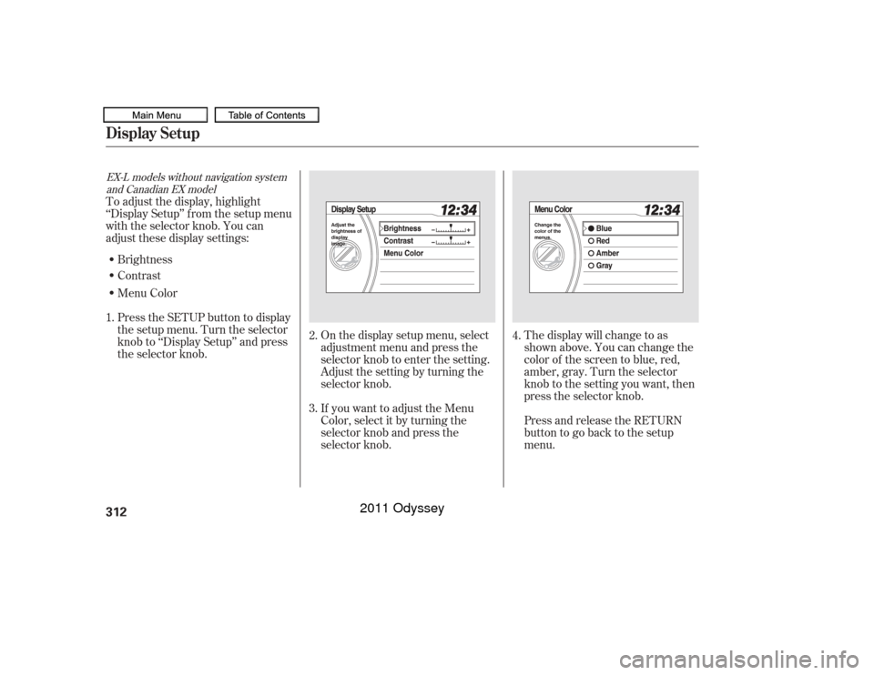 HONDA ODYSSEY 2011 RB3-RB4 / 4.G Owners Manual On the display setup menu, select
adjustment menu and press the
selector knob to enter the setting.
Adjust the setting by turning the
selector knob.
If you want to adjust the Menu
Color, select it by 
