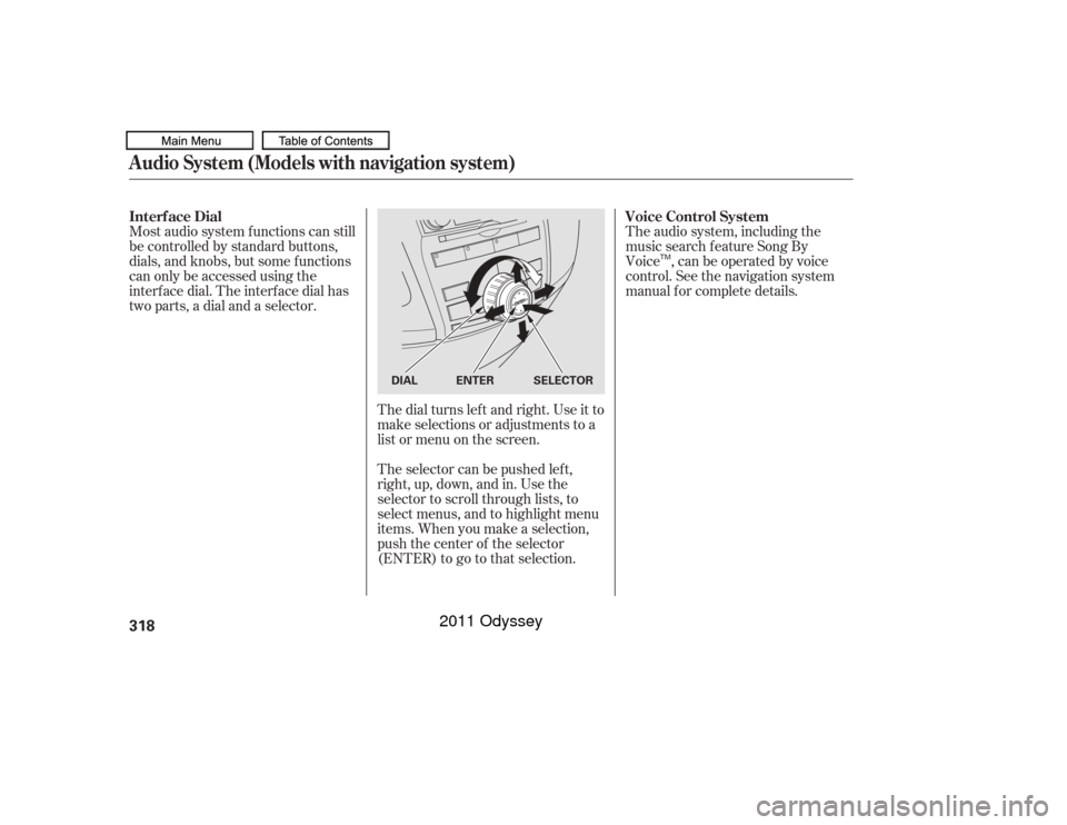 HONDA ODYSSEY 2011 RB3-RB4 / 4.G Owners Manual The dial turns lef t and right. Use it to
make selections or adjustments to a
list or menu on the screen.
The selector can be pushed lef t,
right, up, down, and in. Use the
selector to scroll through 