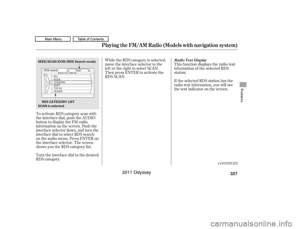 HONDA ODYSSEY 2011 RB3-RB4 / 4.G Owners Manual To activate RDS category scan with
the interf ace dial, push the AUDIO
button to display the FM radio
inf ormation on the screen. Push the
interf ace selector down, and turn the
interf ace dial to sel