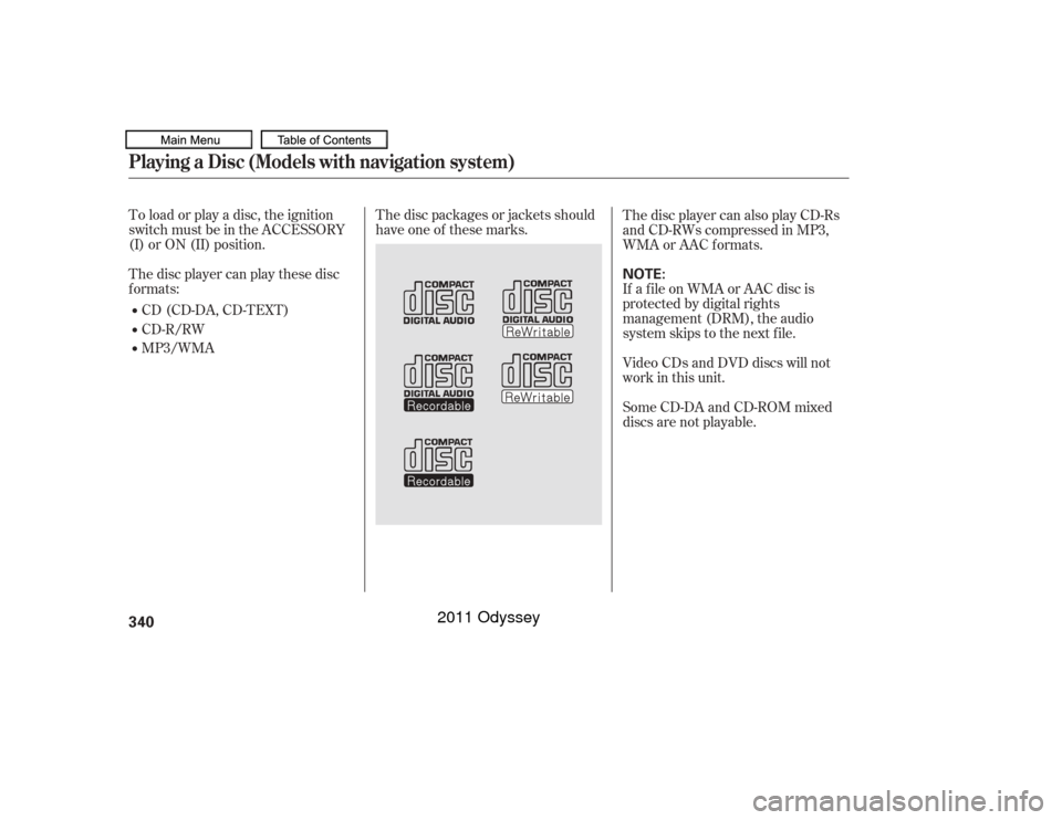 HONDA ODYSSEY 2011 RB3-RB4 / 4.G Owners Manual The disc packages or jackets should
have one of these marks.
To load or play a disc, the ignition
switch must be in the ACCESSORY
(I) or ON (II) position.
The disc player can play these disc
f ormats: