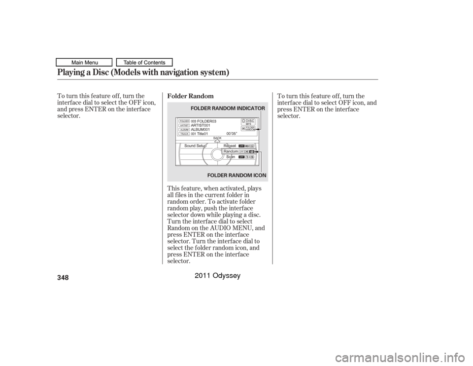 HONDA ODYSSEY 2011 RB3-RB4 / 4.G Owners Manual To turn this feature off, turn the
interf ace dial to select the OFF icon,
andpressENTERontheinterface
selector.This f eature, when activated, plays
all f iles in the current f older in
random order. 