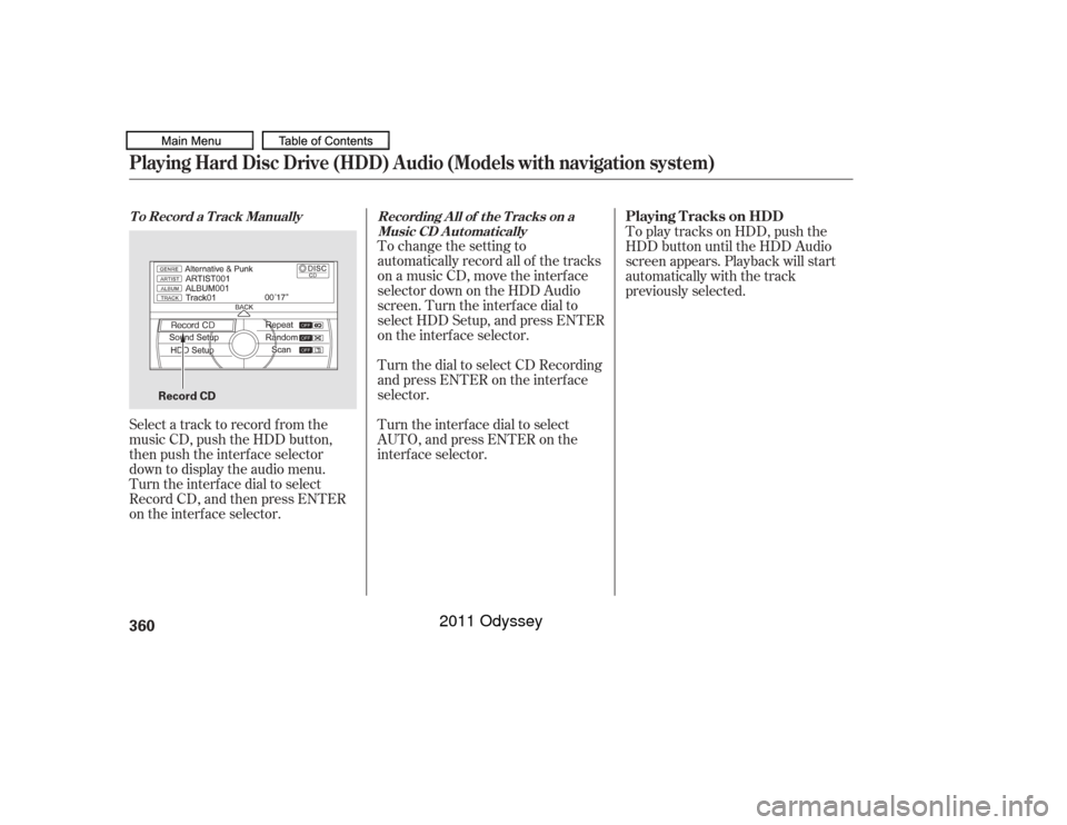 HONDA ODYSSEY 2011 RB3-RB4 / 4.G Owners Manual To change the setting to
automatically record all of the tracks
on a music CD, move the interf ace
selector down on the HDD Audio
screen. Turn the interf ace dial to
select HDD Setup, and press ENTER
HONDA ODYSSEY 2011 RB3-RB4 / 4.G Owners Manual To change the setting to
automatically record all of the tracks
on a music CD, move the interf ace
selector down on the HDD Audio
screen. Turn the interf ace dial to
select HDD Setup, and press ENTER