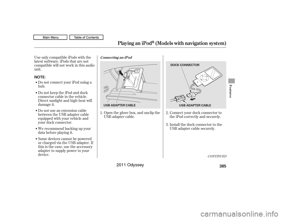 HONDA ODYSSEY 2011 RB3-RB4 / 4.G Owners Manual Connect your dock connector to
the iPod correctly and securely.
Install the dock connector to the
USB adapter cable securely.
Open the glove box, and unclip the
USB adapter cable.
UseonlycompatibleiPo