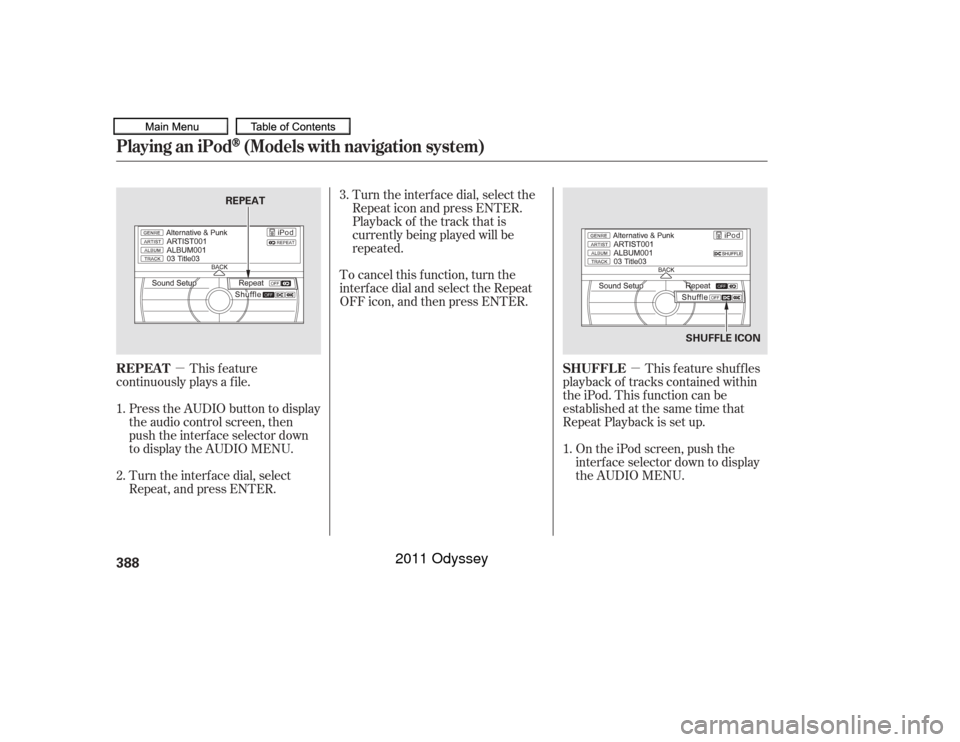 HONDA ODYSSEY 2011 RB3-RB4 / 4.G Owners Manual µ
µ This feature shuffles
playback of tracks contained within
the iPod. This f unction can be
established at the same time that
Repeat Playback is set up.
On the iPod screen, push the
interf ace s