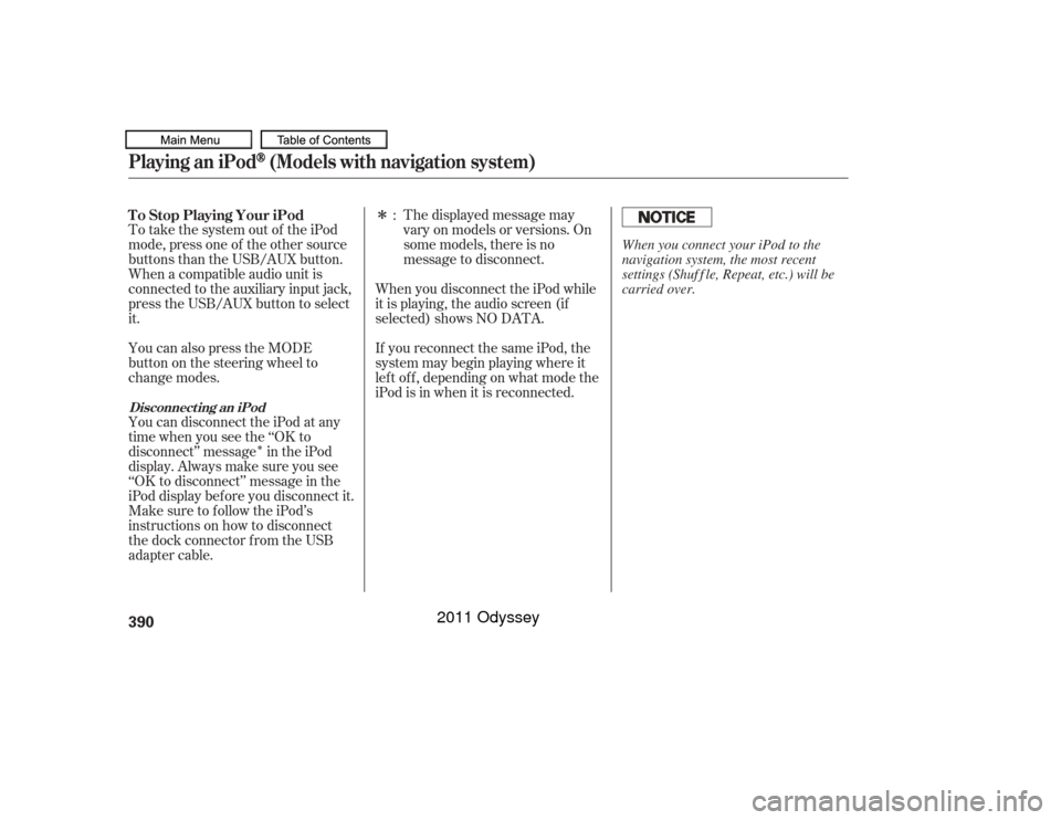 HONDA ODYSSEY 2011 RB3-RB4 / 4.G Owners Manual Î
ÎThe displayed message may
vary on models or versions. On
some models, there is no
message to disconnect.
To take the system out of the iPod
mode, press one of the other source
buttons than the 