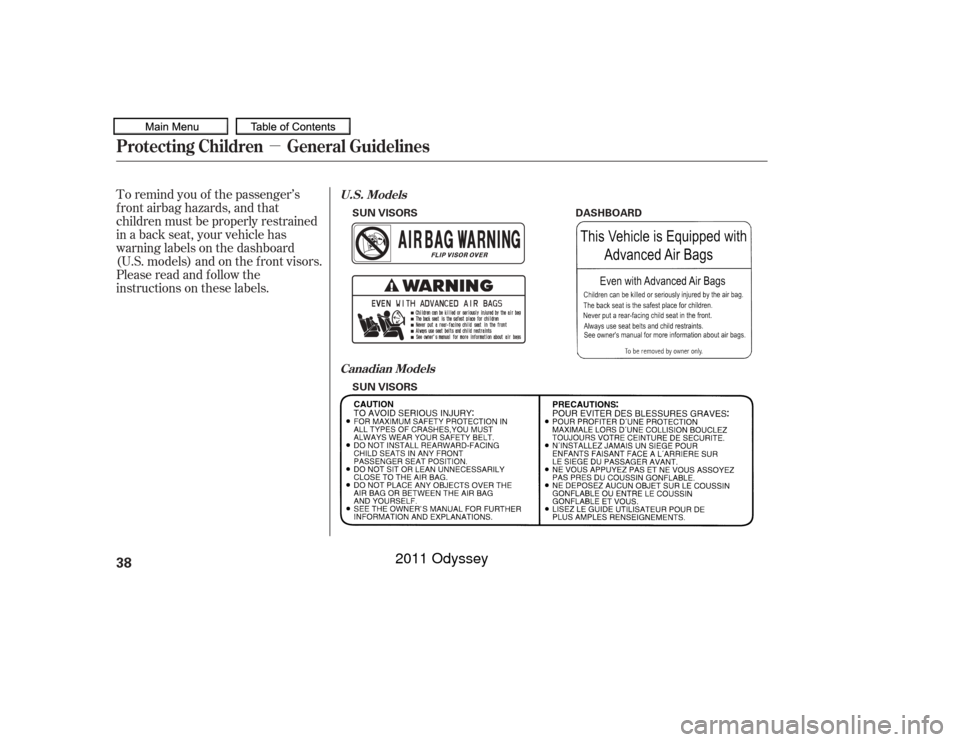 HONDA ODYSSEY 2011 RB3-RB4 / 4.G Owners Manual µ
To remind you of the passenger’s
f ront airbag hazards, and that
children must be properly restrained
in a back seat, your vehicle has
warninglabelsonthedashboard
(U.S. models) and on the f ront
