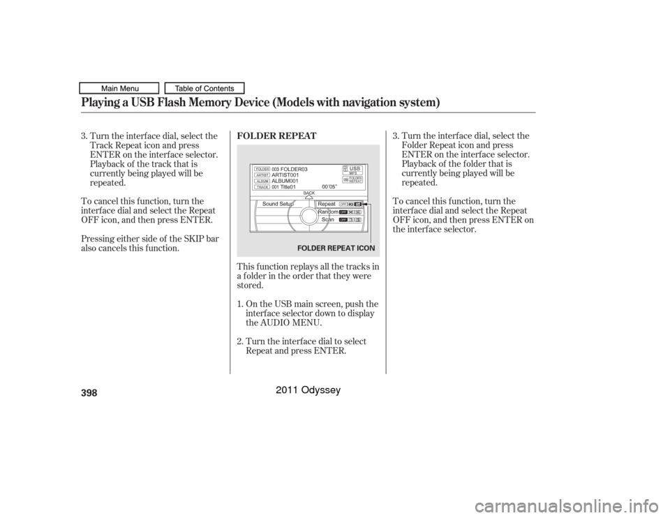 HONDA ODYSSEY 2011 RB3-RB4 / 4.G Owners Manual To cancel this f unction, turn the
interf ace dial and select the Repeat
OFFicon,andthenpressENTER.This f unction replays all the tracks in
a f older in the order that they were
stored.On the USB main