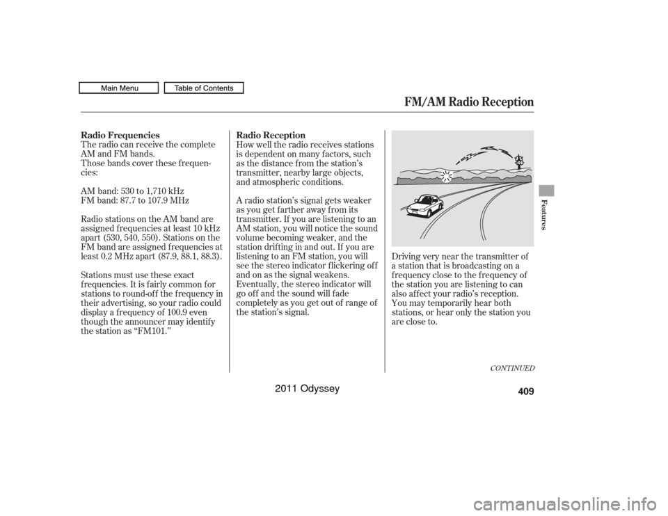 HONDA ODYSSEY 2011 RB3-RB4 / 4.G Owners Manual The radio can receive the complete
AM and FM bands.
Those bands cover these f requen-
cies:
AM band: 530 to 1,710 kHz
FM band: 87.7 to 107.9 MHz
Radio stations on the AM band are
assigned f requencies