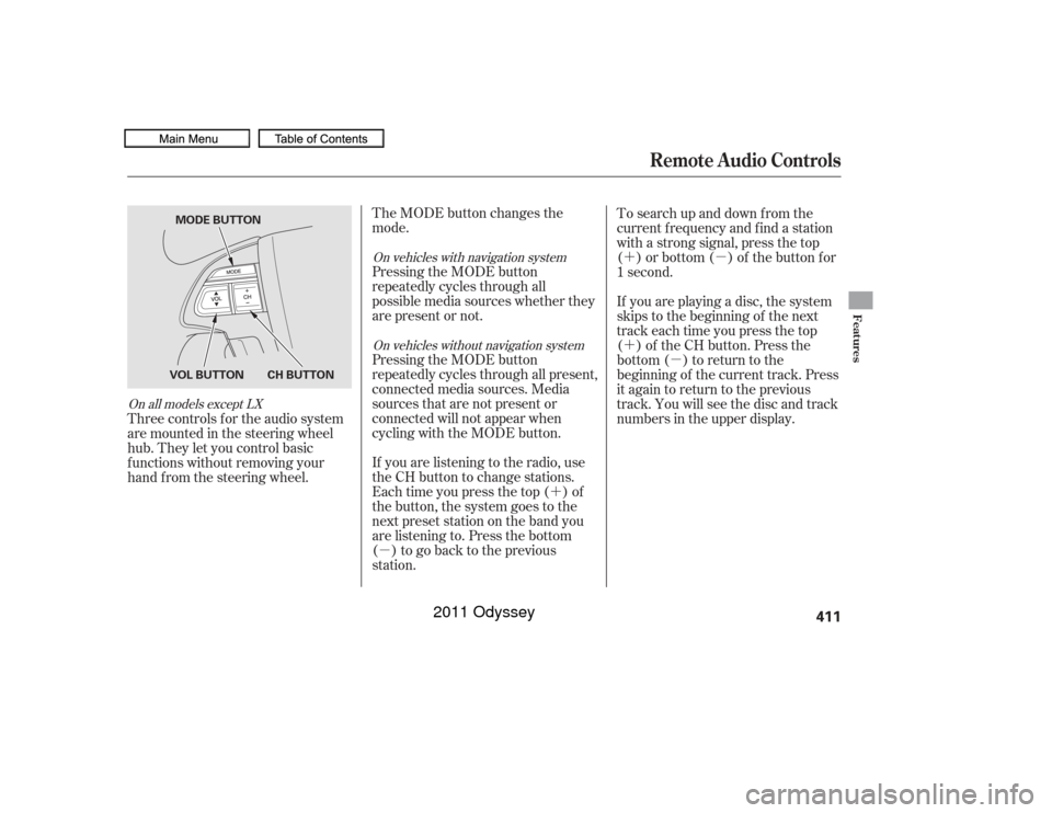 HONDA ODYSSEY 2011 RB3-RB4 / 4.G Owners Manual ´
µ ´µ
´
µ
The MODE button changes the
mode.
Pressing the MODE button
repeatedly cycles through all
possible media sources whether they
are present or not.
Pressing the MODE button
repeate