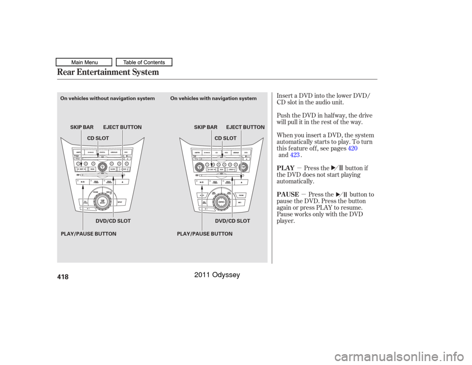 HONDA ODYSSEY 2011 RB3-RB4 / 4.G Owners Manual µµ
Insert a DVD into the lower DVD/
CD slot in the audio unit.
Push the DVD in half way, the drive
will pull it in the rest of the way.
When you insert a DVD, the system
automatically starts to pl