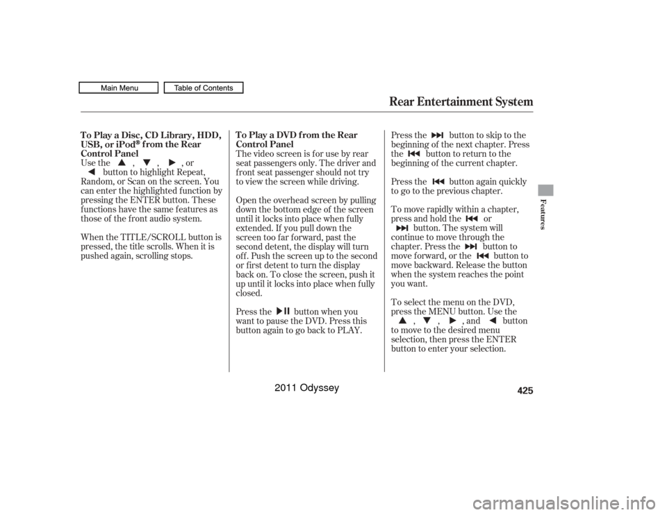 HONDA ODYSSEY 2011 RB3-RB4 / 4.G Owners Manual Usethe,,,orbutton to highlight Repeat,
Random, or Scan on the screen. You
can enter the highlighted f unction by
pressing the ENTER button. These
functions have the same features as
those of the f ron HONDA ODYSSEY 2011 RB3-RB4 / 4.G Owners Manual Usethe,,,orbutton to highlight Repeat,
Random, or Scan on the screen. You
can enter the highlighted f unction by
pressing the ENTER button. These
functions have the same features as
those of the f ron