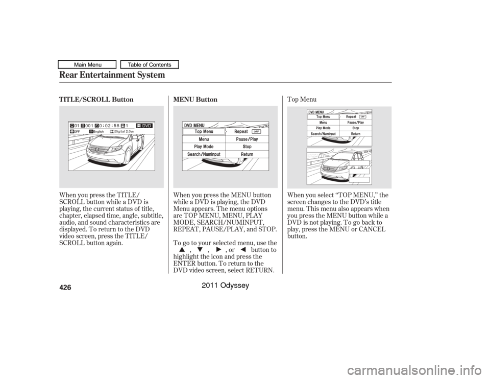 HONDA ODYSSEY 2011 RB3-RB4 / 4.G Owners Manual Top Menu
When you press the TITLE/
SCROLL button while a DVD is
playing, the current status of title,
chapter, elapsed time, angle, subtitle,
audio, and sound characteristics are
displayed. To return 
