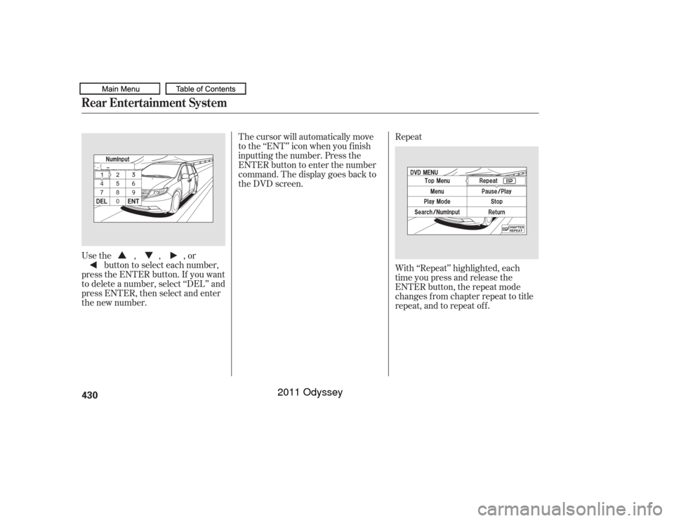 HONDA ODYSSEY 2011 RB3-RB4 / 4.G Owners Manual Usethe,,,orbutton to select each number,
press the ENTER button. If you want
to delete a number, select ‘‘DEL’’ and
press ENTER, then select and enter
the new number. With ‘‘Repeat’’ h