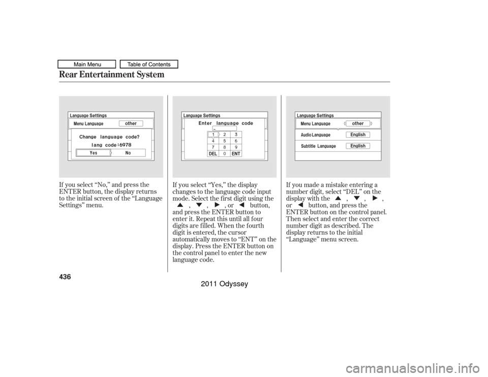 HONDA ODYSSEY 2011 RB3-RB4 / 4.G Owners Manual ÛÝ
ÛÝ
If you select ‘‘No,’’ and press the
ENTER button, the display returns
to the initial screen of the ‘‘Language
Settings’’ menu. If you select ‘‘Yes,’’ the display
