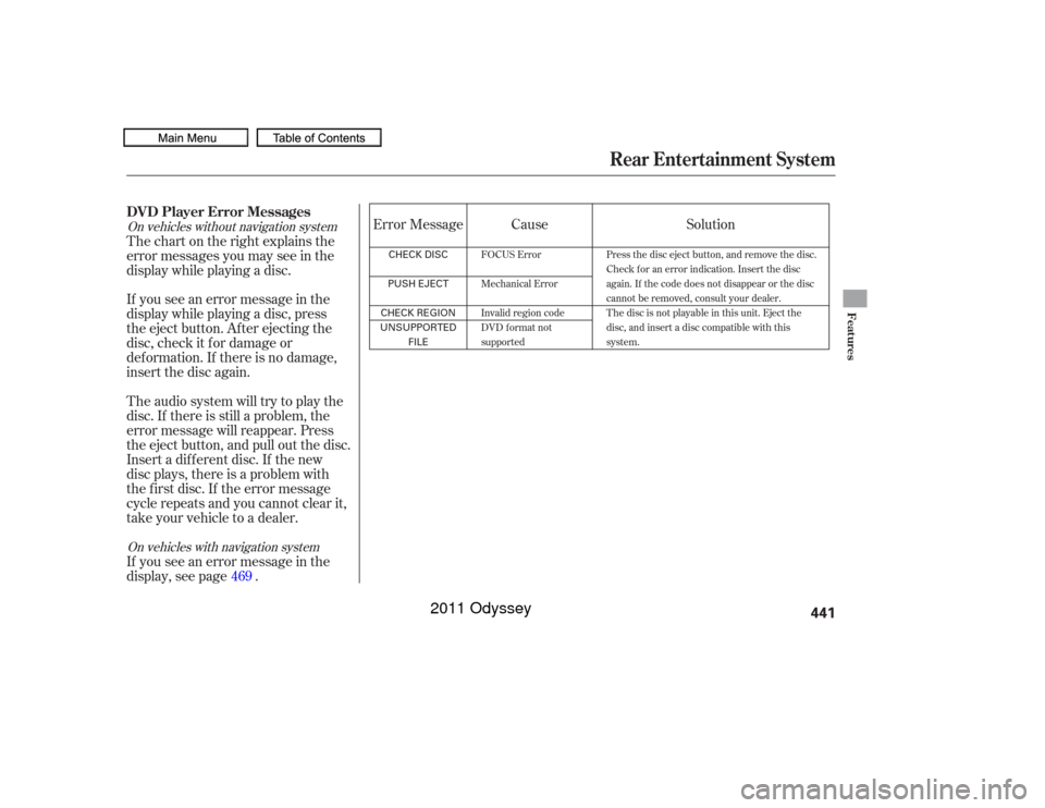 HONDA ODYSSEY 2011 RB3-RB4 / 4.G Owners Manual Insert a dif f erent disc. If the new
disc plays, there is a problem with
the f irst disc. If the error message
cycle repeats and you cannot clear it,
take your vehicle to a dealer. Theaudiosystemwill