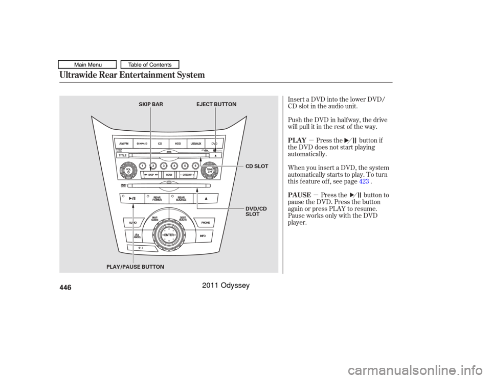 HONDA ODYSSEY 2011 RB3-RB4 / 4.G Owners Manual µµ
Insert a DVD into the lower DVD/
CD slot in the audio unit.
Push the DVD in half way, the drive
will pull it in the rest of the way.
Press the button if
the DVD does not start playing
automatic