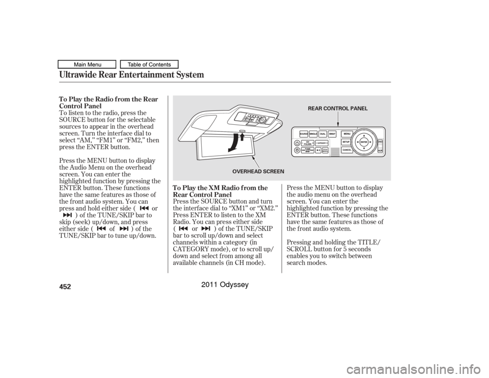 HONDA ODYSSEY 2011 RB3-RB4 / 4.G Owners Manual Press the SOURCE button and turn
the interf ace dial to ‘‘XM1’’ or ‘‘XM2.’’
Press ENTER to listen to the XM
Radio. You can press either side
(or)oftheTUNE/SKIP
bar to scroll up/down an